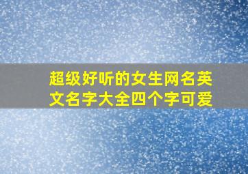 超级好听的女生网名英文名字大全四个字可爱