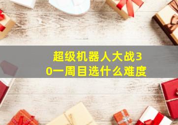 超级机器人大战30一周目选什么难度