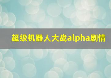 超级机器人大战alpha剧情