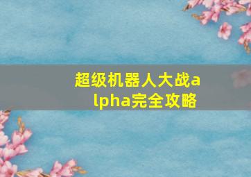 超级机器人大战alpha完全攻略