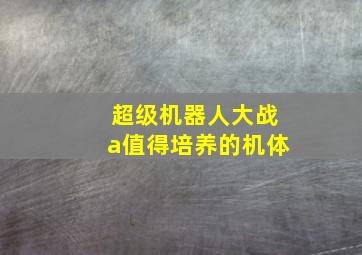 超级机器人大战a值得培养的机体