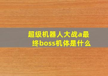 超级机器人大战a最终boss机体是什么