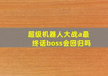 超级机器人大战a最终话boss会回归吗