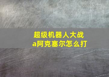 超级机器人大战a阿克塞尔怎么打