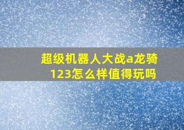 超级机器人大战a龙骑123怎么样值得玩吗