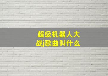 超级机器人大战j歌曲叫什么