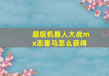 超级机器人大战mx志雷马怎么获得