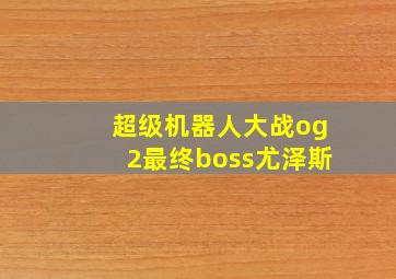 超级机器人大战og2最终boss尤泽斯