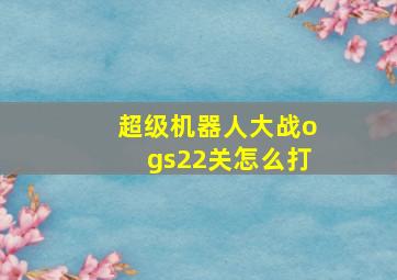 超级机器人大战ogs22关怎么打