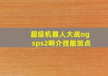 超级机器人大战ogsps2响介技能加点