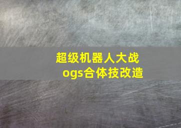 超级机器人大战ogs合体技改造