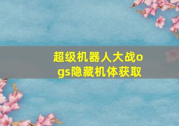 超级机器人大战ogs隐藏机体获取