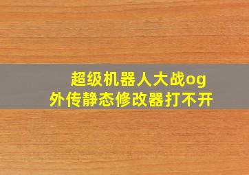 超级机器人大战og外传静态修改器打不开