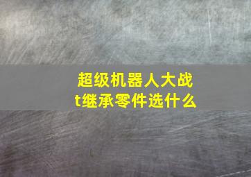 超级机器人大战t继承零件选什么