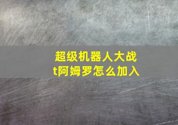 超级机器人大战t阿姆罗怎么加入