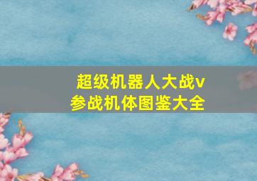 超级机器人大战v参战机体图鉴大全