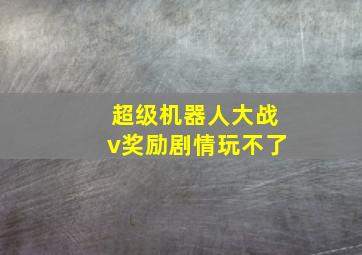 超级机器人大战v奖励剧情玩不了