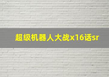 超级机器人大战x16话sr