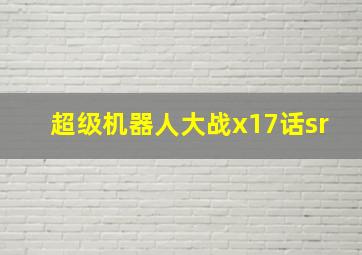 超级机器人大战x17话sr