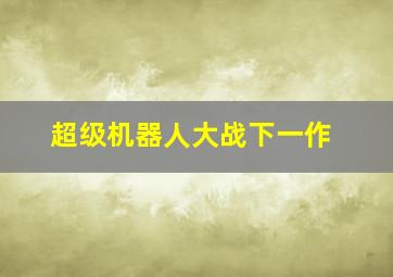 超级机器人大战下一作