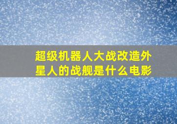 超级机器人大战改造外星人的战舰是什么电影