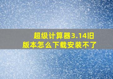 超级计算器3.14旧版本怎么下载安装不了