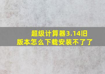 超级计算器3.14旧版本怎么下载安装不了了