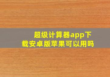 超级计算器app下载安卓版苹果可以用吗