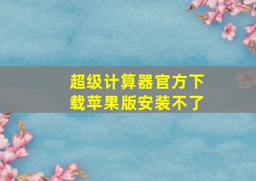 超级计算器官方下载苹果版安装不了