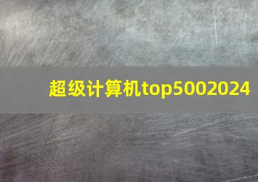 超级计算机top5002024