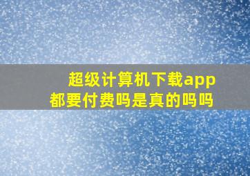 超级计算机下载app都要付费吗是真的吗吗