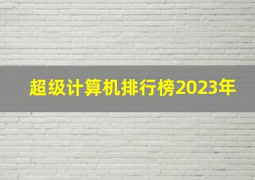 超级计算机排行榜2023年