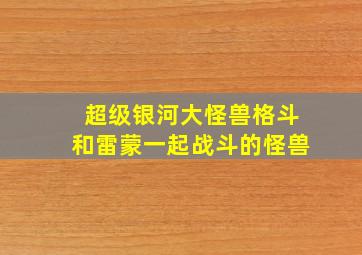 超级银河大怪兽格斗和雷蒙一起战斗的怪兽