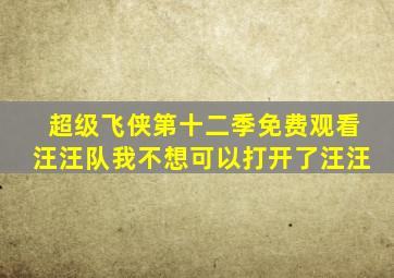 超级飞侠第十二季免费观看汪汪队我不想可以打开了汪汪