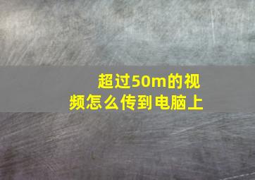 超过50m的视频怎么传到电脑上