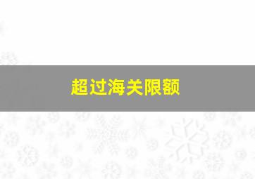 超过海关限额