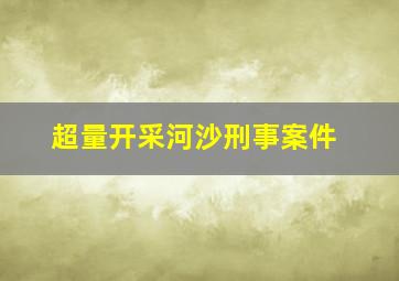 超量开采河沙刑事案件