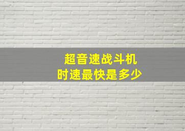 超音速战斗机时速最快是多少