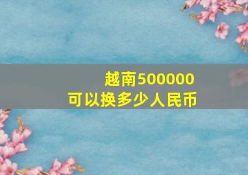 越南500000可以换多少人民币