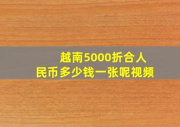 越南5000折合人民币多少钱一张呢视频