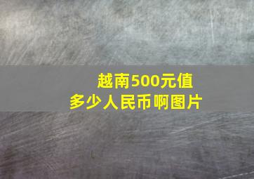 越南500元值多少人民币啊图片