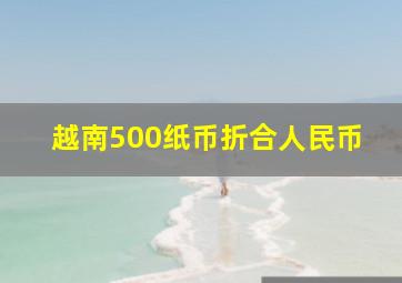 越南500纸币折合人民币