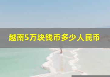 越南5万块钱币多少人民币