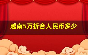 越南5万折合人民币多少