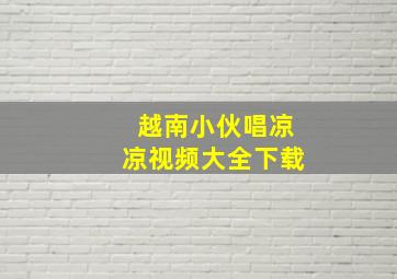 越南小伙唱凉凉视频大全下载