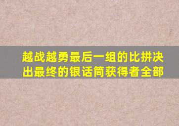 越战越勇最后一组的比拼决出最终的银话筒获得者全部