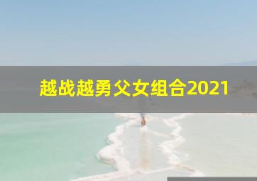 越战越勇父女组合2021