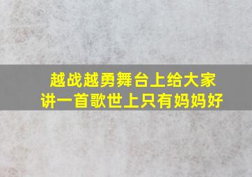 越战越勇舞台上给大家讲一首歌世上只有妈妈好