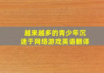 越来越多的青少年沉迷于网络游戏英语翻译