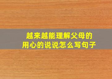 越来越能理解父母的用心的说说怎么写句子